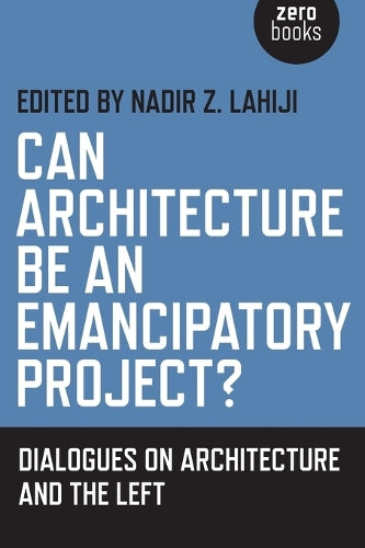 Can Architecture Be an Emancipatory Project?  Dialogues on Architecture and the Left