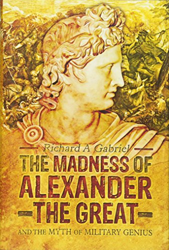 The Madness of Alexander ther Great: And the Myths of Military Genius