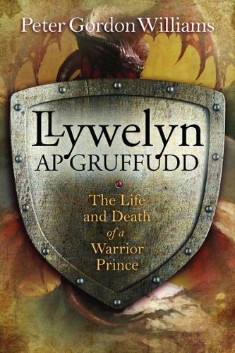 Llywelyn Ap Gruffudd - The Life and Death of a Warrior Prince