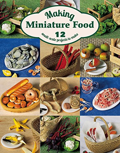 Making Miniature Food: 12 Small-Scale Projects to Make