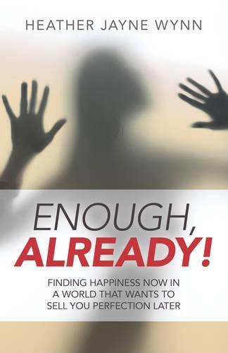 Enough, Already!  Finding Happiness Now in a World That Wants to Sell You Perfection Later