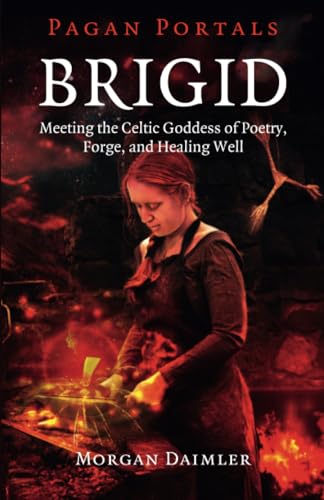 Pagan Portals  Brigid  Meeting the Celtic Goddess of Poetry, Forge, and Healing Well