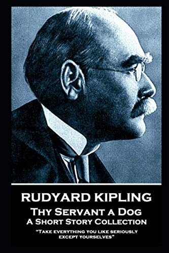 Rudyard Kipling - Thy Servant a Dog: “Take everything you like seriously, except yourselves”