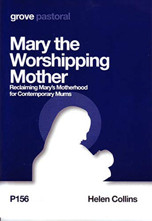 Mary the Worshipping Mother: Reclaiming Mary's Motherhood for Contemporary Mums