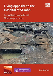 Living Opposite to the Hospital of St John: Excavations in Medieval Northampton 2014 