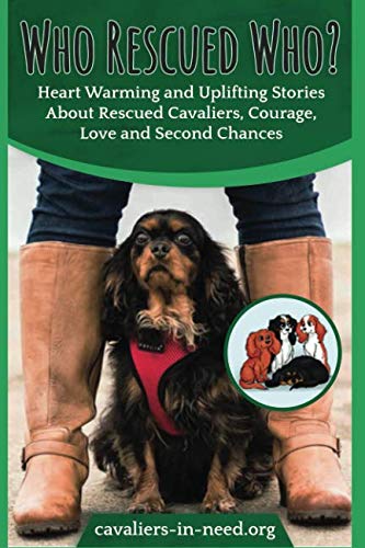 Who Rescued Who?: Heart Warming and Uplifting Stories about Rescued Cavaliers, Courage and Second Chances