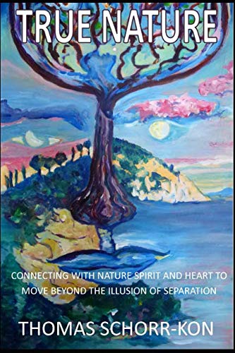 True Nature: CONNECTING WITH NATURE SPIRIT AND HEART TO MOVE BEYOND THE ILLUSION OF SEPARATION