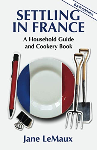 Settling in France: A Household Guide and Cookery Book