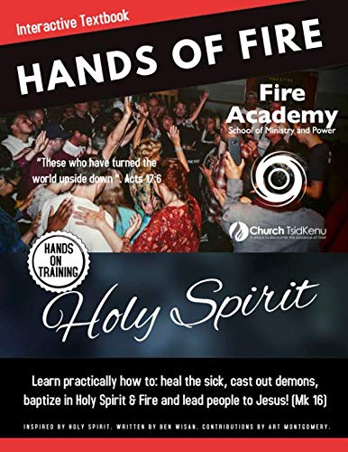 Hands of Fire - Fire Academy Interactive Textbook: Learn How to practically heal the sick, cast out demons, baptize in Holy Spirit, and lead people to Jesus!