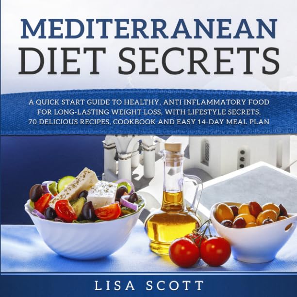 Mediterranean Diet Secrets: A Quick Start Guide to Healthy, Anti Inflammatory Food for Long-Lasting Weight Loss, with Lifestyle Secrets, 70 Delicious Recipes, Cookbook and Easy 14-Day Meal Plan
