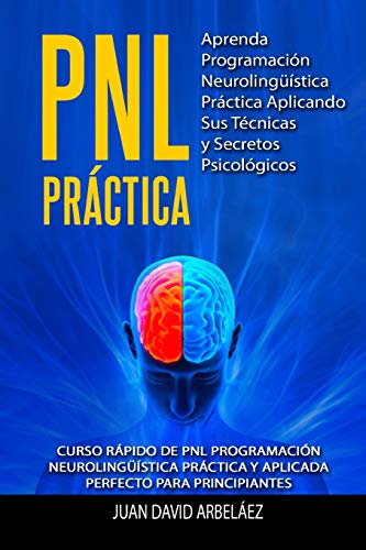 PNL PRACTICA Aprenda Programacion Neurolinguistica Practica Aplicando Sus Tecnicas y Secretos Psicologicos