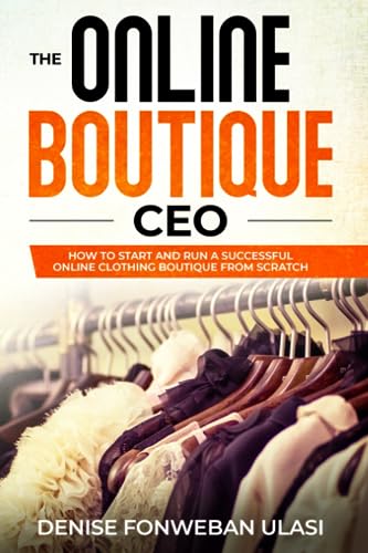 The Online Boutique CEO: How to Start And Run A Successful Online Clothing Boutique from Scratch