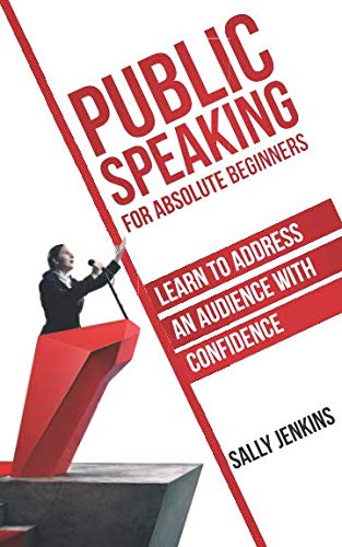 Public Speaking for Absolute Beginners: Learn to Address an Audience with Confidence