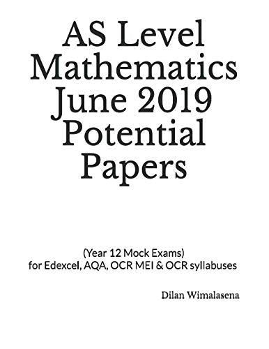 AS Level Mathematics June 2019 Potential Papers : (Year 12 Mock Exams) for Edexcel, AQA, OCR MEI and OCR Syllabuses Year 12 Mock Papers