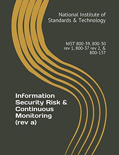 Information Security Risk and Continuous Monitoring (rev A) : NIST 800-39, 800-30 Rev 1, 800-37 Rev 2, And 800-137