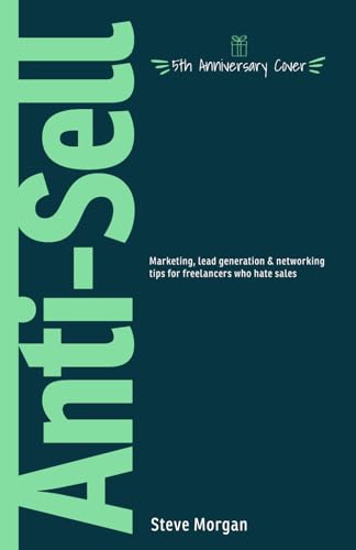 Anti-Sell : Marketing, Lead Generation and Networking Tips for Freelancers Who Hate Sales