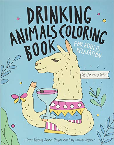 Drinking Animals Coloring Book A Fun Coloring Gift Book for Party Lovers  Adults Relaxation with Stress Relieving Animal Designs Quick and Easy Cocktail Recipes