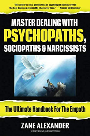 Master Dealing with Psychopaths, Sociopaths and Narcissists - The Ultimate Handbook for the Empath