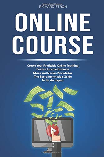 Online Course: Create Your Profitable Online Teaching Passive Income Business. Share and Design Knowledge. The Basic Information Guide To Be An Impact.