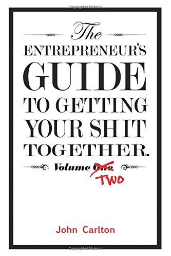 The Entrepreneur's Guide To Getting Your Shit Together Volume Two