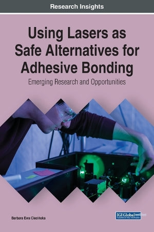 Using Lasers as Safe Alternatives for Adhesive Bonding: Emerging Research and Opportunities