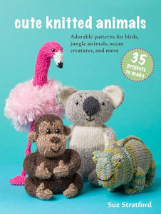 Cute Knitted Animals: 35 projects to make 