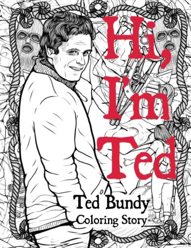 Hi, I'm Ted: The Serial Killer Coloring Book for Adults. The Story Of Ted Bundy: A Timeline of Twisted Reign of Terror. True Crime Gift
