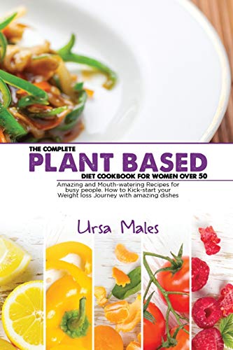 The Complete Plant Based Diet Cookbook For Woman Over 50