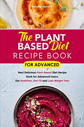 The Plant Based Diet Recipe Book For Advanced
