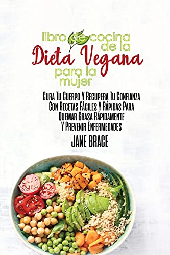 Libro de Cocina de la Dieta Vegana para la Mujer Sane su cuerpo y recupere la confianza con recetas rapidas y faciles para quemar grasa rapidamente y prevenir enfermedades ( SPANISH VERSION )