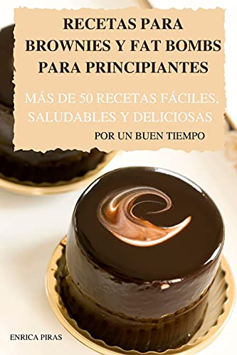 Recetas Para Brownies Y Fat Bombs Para Principiantes Mas de 50 Recetas Faciles, Saludables Y Deliciosas Por Un Buen Tiempo