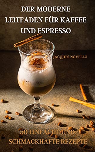Der Moderne Leitfaden Fur Kaffee Und Espresso 50 Einfache Und Schmackhafte Rezepte
