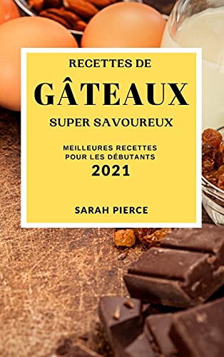 Recettes de Gateaux Super Savoureux 2021 (Super Tasty Cake Recipes 2021 French Edition)