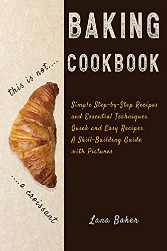 Baking Cookbook Delicious and Irresistible Recipes. The Essential Guide to Baking. Step by Step Cookbook with Pictures.Quick and Easy