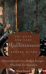 The Quick and Easy Mediterranean Recipe Guide 