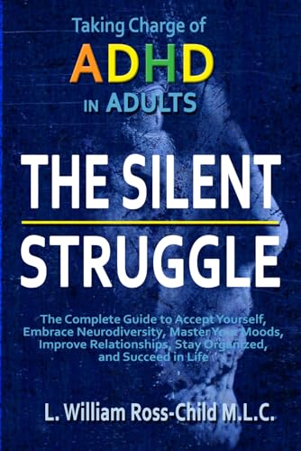 The Silent Struggle: Taking Charge of ADHD in Adults, The Complete Guide to Accept Yourself, Embrace Neurodiversity, Master Your Moods, Improve Relationships, Stay Organized, and Succeed in Life