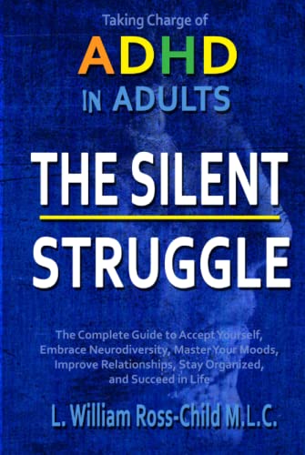 The Silent Struggle: Taking Charge of ADHD in Adults, The Complete Guide to Accept Yourself, Embrace Neurodiversity, Master Your Moods, Improve Relationships, Stay Organized, and Succeed in Life