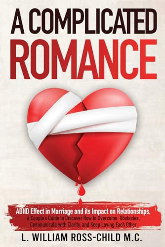 A COMPLICATED ROMANCE: ADHD In Marriage and its Impact on Relationships, A Couple’s Guide to Discover How to Overcome Obstacles, Communicate with Clarity, and Keep Loving Each Other