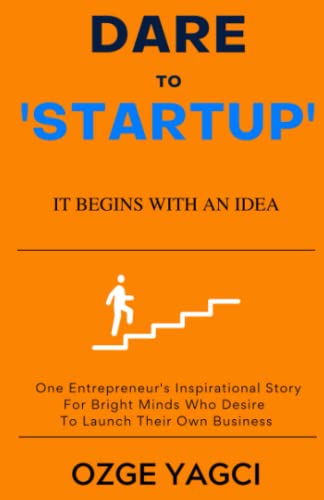 Dare to Startup: IT BEGINS WITH AN IDEA. ONE ENTREPRENEUR'S INSPIRATIONAL STORY FOR BRIGHT MINDS WHO DESIRE TO LAUNCH THEIR OWN BUSINESS