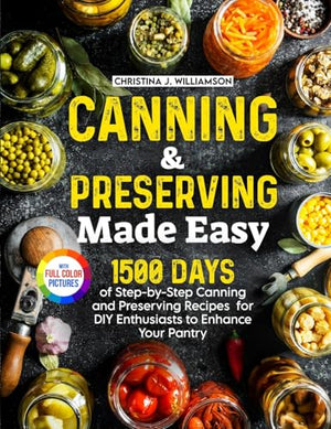 Canning  Preserving Made Easy  Days of StepbyStep Canning and Preserving Recipes for DIY Enthusiasts to Enhance Your PantryFull Color