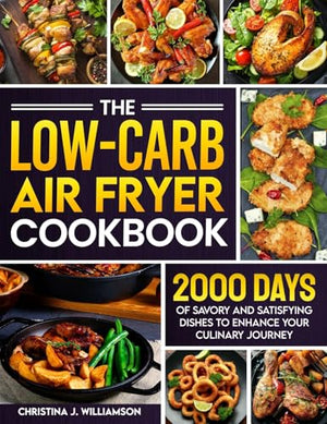 The Low-Carb Air Fryer Cookbook: 2000 Days of Savory and Satisfying Dishes to Enhance Your Culinary Journey