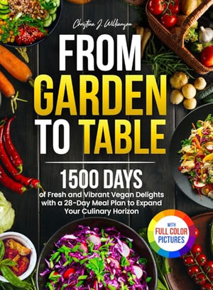From Garden to Table  Days of Fresh and Vibrant Vegan Delights with a Day Meal Plan to Expand Your Culinary HorizonFull Color Edition