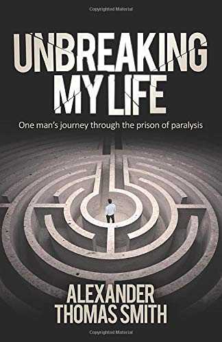 Unbreaking My Life: One man’s journey through the prison of paralysis
