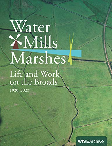 Water Mills Marshes: Life and Work on the Broads 1920-2020