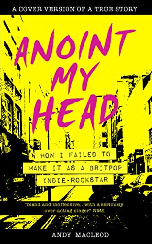 Anoint My Head - How I Failed to Make it as a Britpop Indie Rock-Star