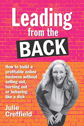 Leading from the back: How to build a profitable online business without selling out, burning out, or behaving like a dick