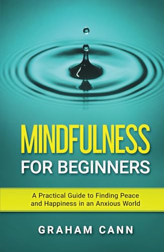 Mindfulness for Beginners: A Practical Guide to Finding Peace and Happiness in an Anxious World