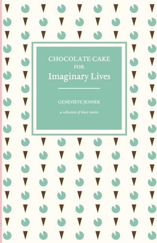 Chocolate Cake for Imaginary Lives: a collection of short stories