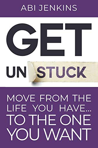 Get Unstuck: Move from the life you have to the one you want