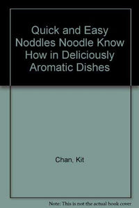 Quick and Easy Noddles Noodle Know How in Deliciously Aromatic Dishes 